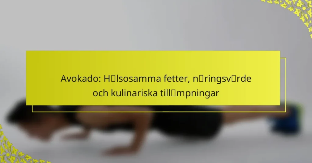 Avokado: Hälsosamma fetter, näringsvärde och kulinariska tillämpningar