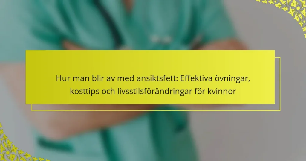 Hur man blir av med ansiktsfett: Effektiva övningar, kosttips och livsstilsförändringar för kvinnor