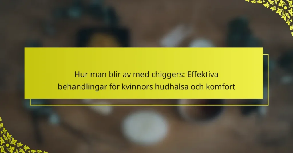 Hur man blir av med chiggers: Effektiva behandlingar för kvinnors hudhälsa och komfort