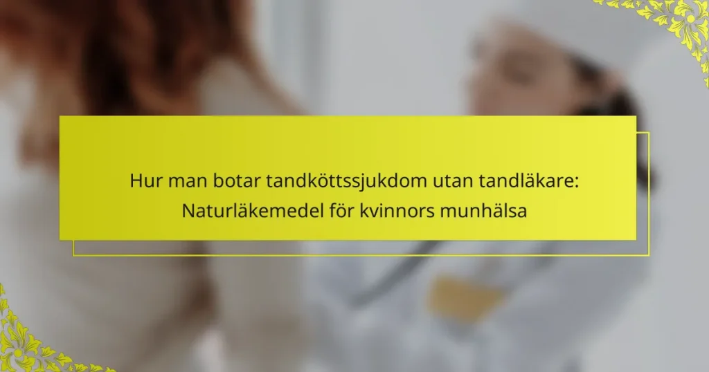 Hur man botar tandköttssjukdom utan tandläkare: Naturläkemedel för kvinnors munhälsa
