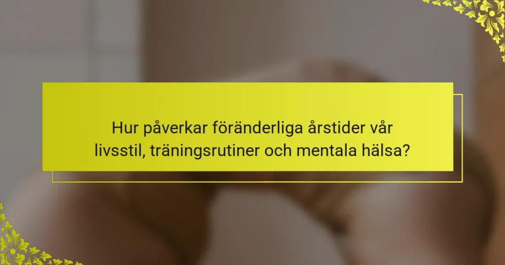 Hur påverkar föränderliga årstider vår livsstil, träningsrutiner och mentala hälsa?