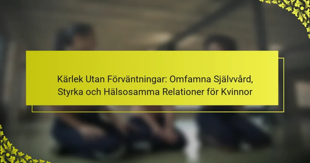 Kärlek Utan Förväntningar: Omfamna Självvård, Styrka och Hälsosamma Relationer för Kvinnor