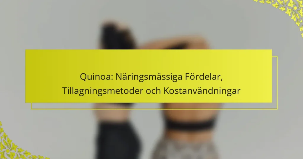Quinoa: Näringsmässiga Fördelar, Tillagningsmetoder och Kostanvändningar