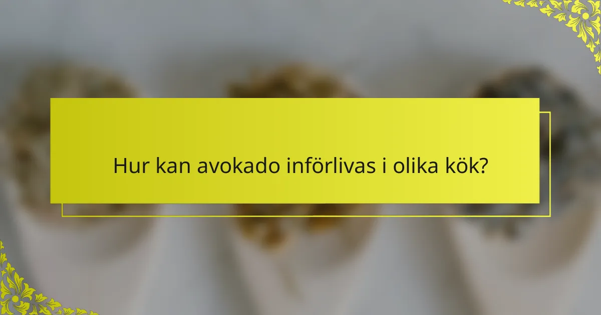 Hur kan avokado införlivas i olika kök?