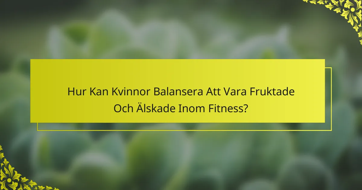 Hur Kan Kvinnor Balansera Att Vara Fruktade Och Älskade Inom Fitness?