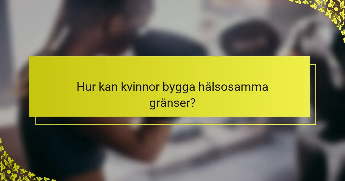 Hur kan kvinnor bygga hälsosamma gränser?