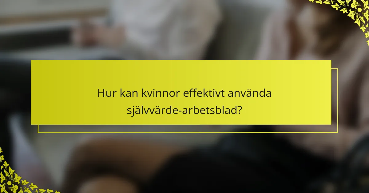 Hur kan kvinnor effektivt använda självvärde-arbetsblad?