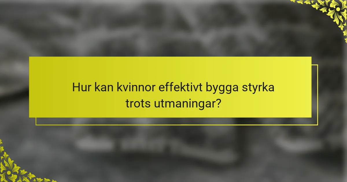 Hur kan kvinnor effektivt bygga styrka trots utmaningar?