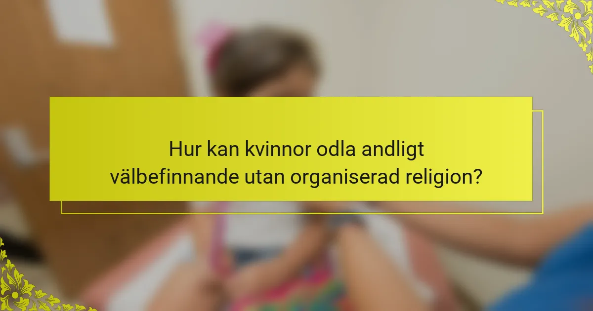 Hur kan kvinnor odla andligt välbefinnande utan organiserad religion?