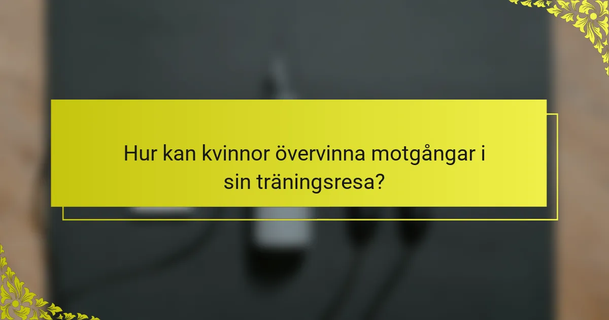 Hur kan kvinnor övervinna motgångar i sin träningsresa?