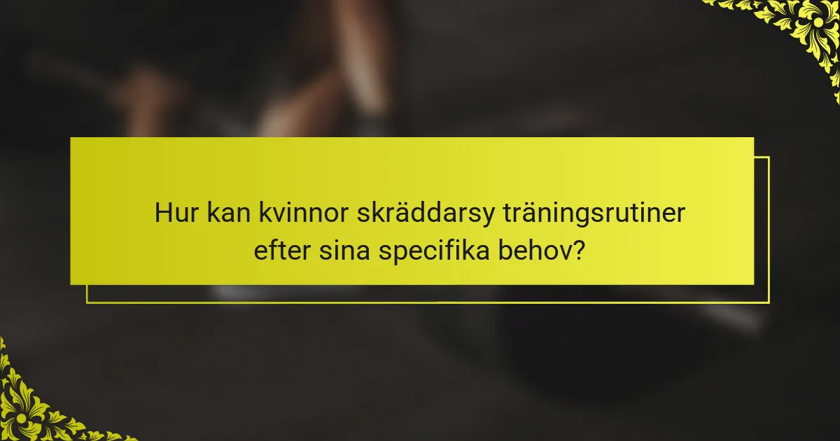 Hur kan kvinnor skräddarsy träningsrutiner efter sina specifika behov?