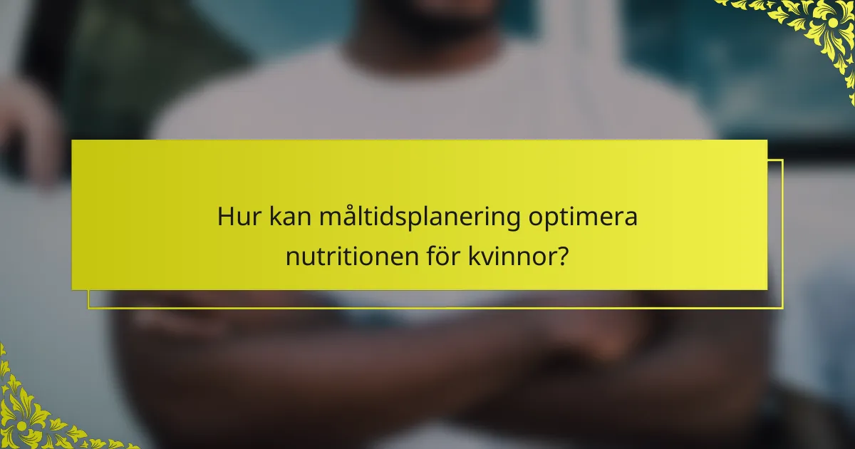 Hur kan måltidsplanering optimera nutritionen för kvinnor?