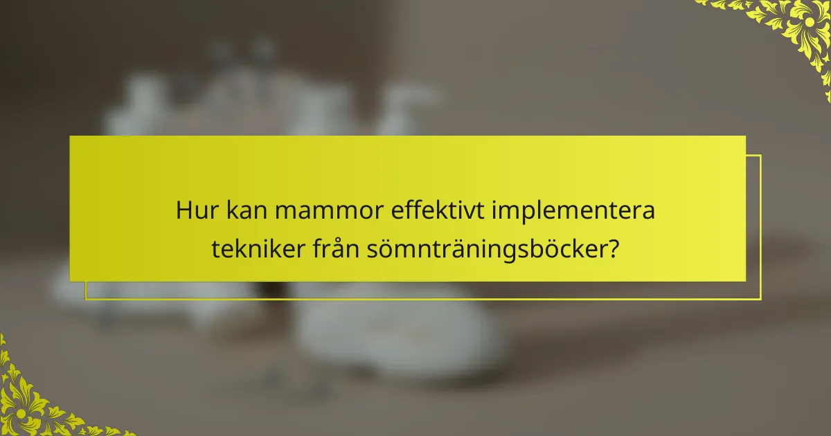 Hur kan mammor effektivt implementera tekniker från sömnträningsböcker?