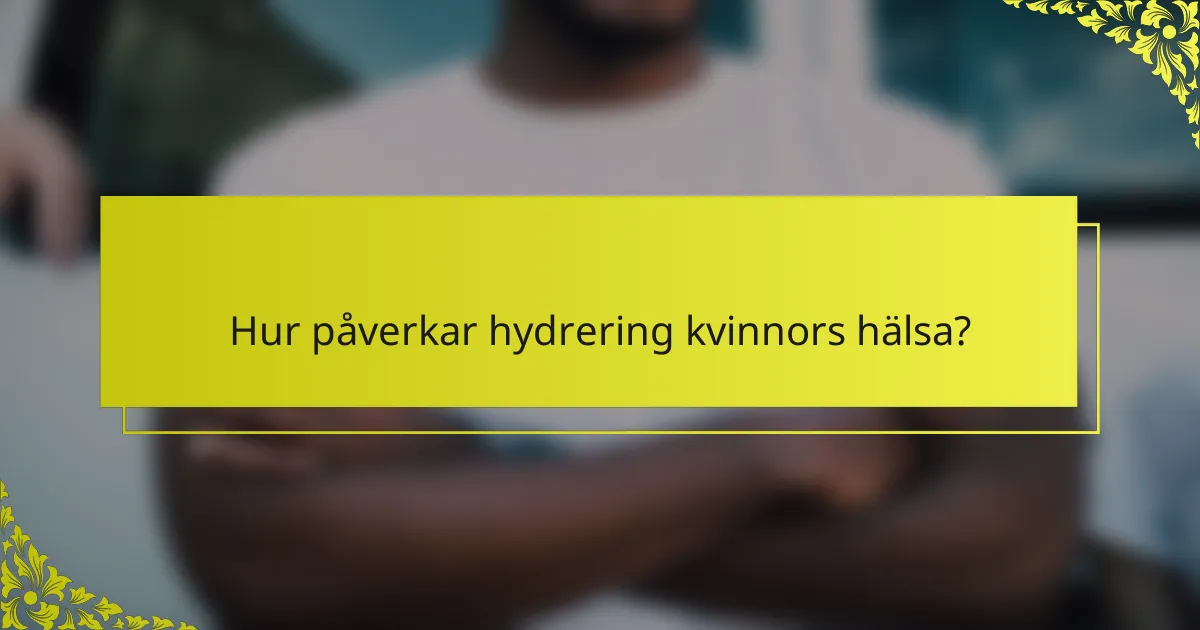 Hur påverkar hydrering kvinnors hälsa?