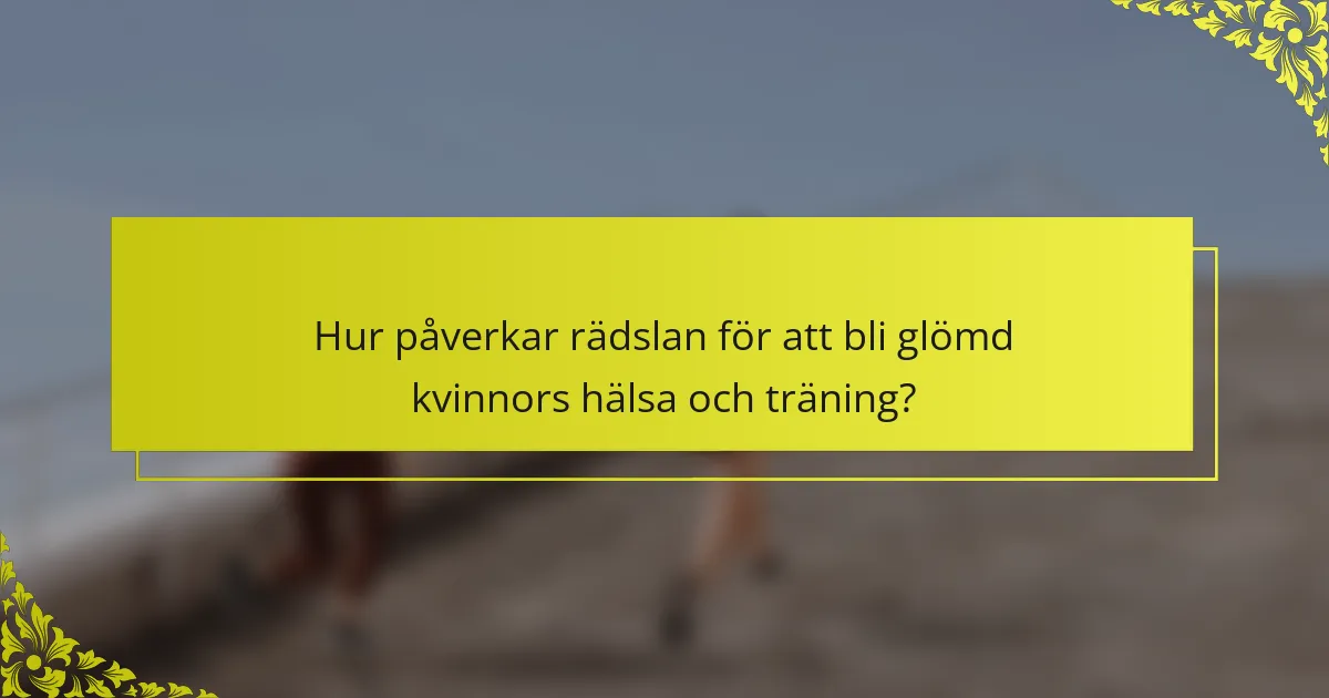 Hur påverkar rädslan för att bli glömd kvinnors hälsa och träning?