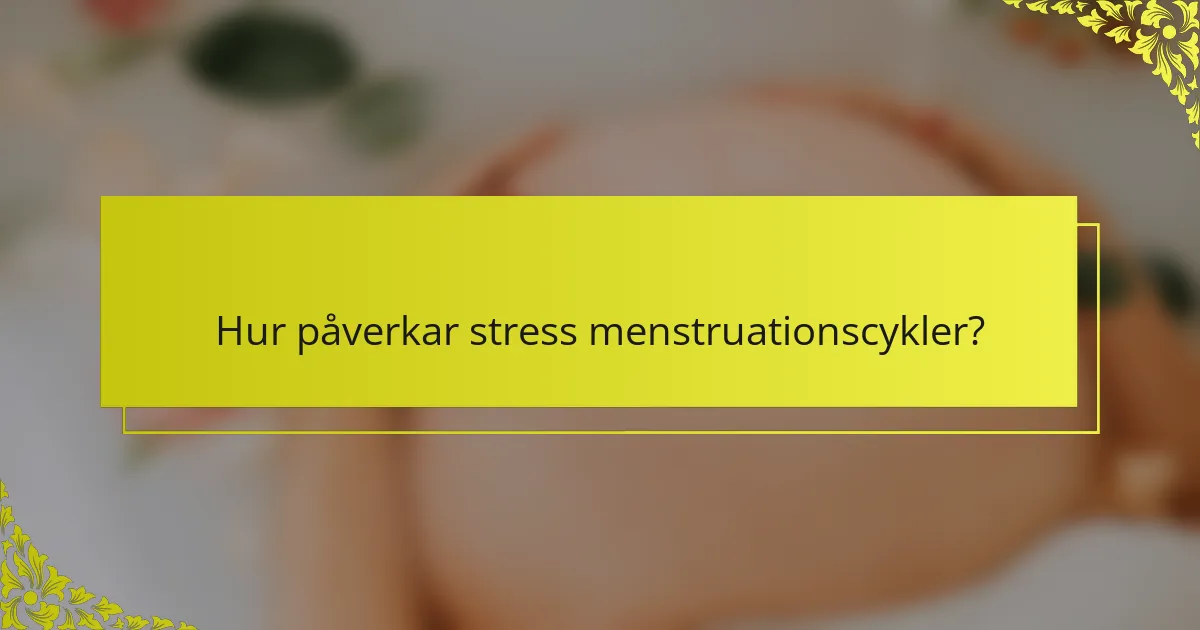 Hur påverkar stress menstruationscykler?