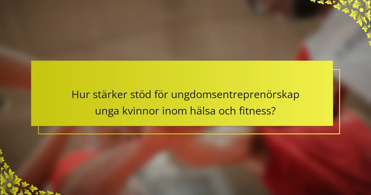 Hur stärker stöd för ungdomsentreprenörskap unga kvinnor inom hälsa och fitness?