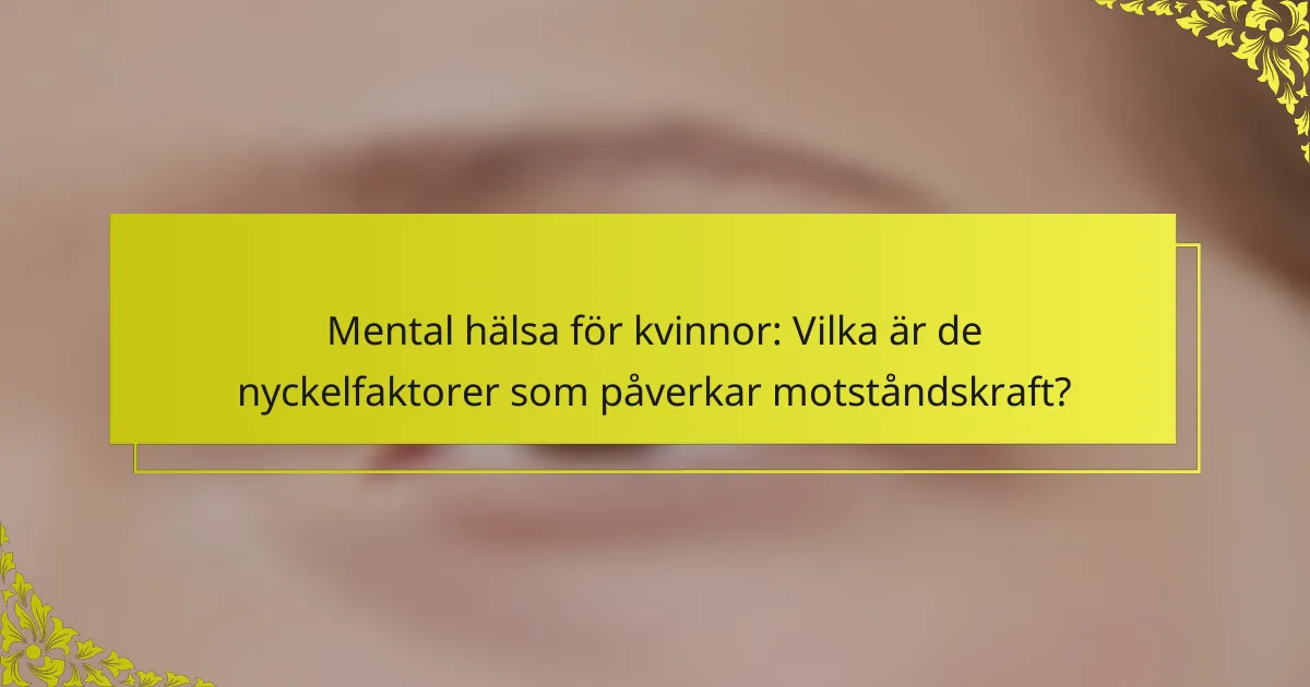 Mental hälsa för kvinnor: Vilka är de nyckelfaktorer som påverkar motståndskraft?
