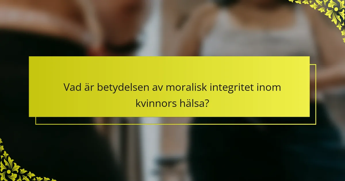 Vad är betydelsen av moralisk integritet inom kvinnors hälsa?
