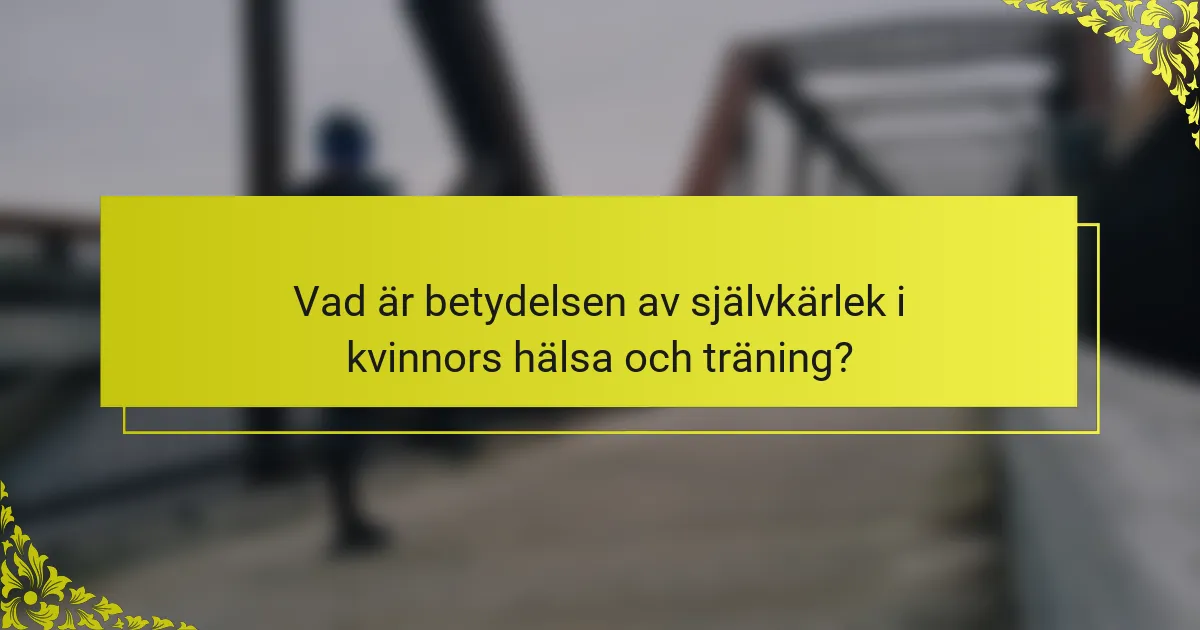 Vad är betydelsen av självkärlek i kvinnors hälsa och träning?