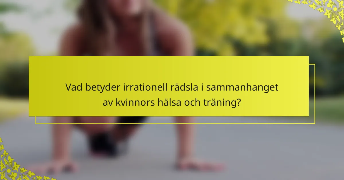 Vad betyder irrationell rädsla i sammanhanget av kvinnors hälsa och träning?