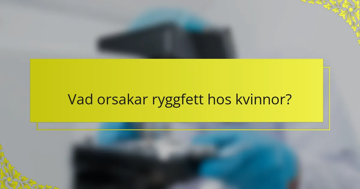 Vad orsakar ryggfett hos kvinnor?