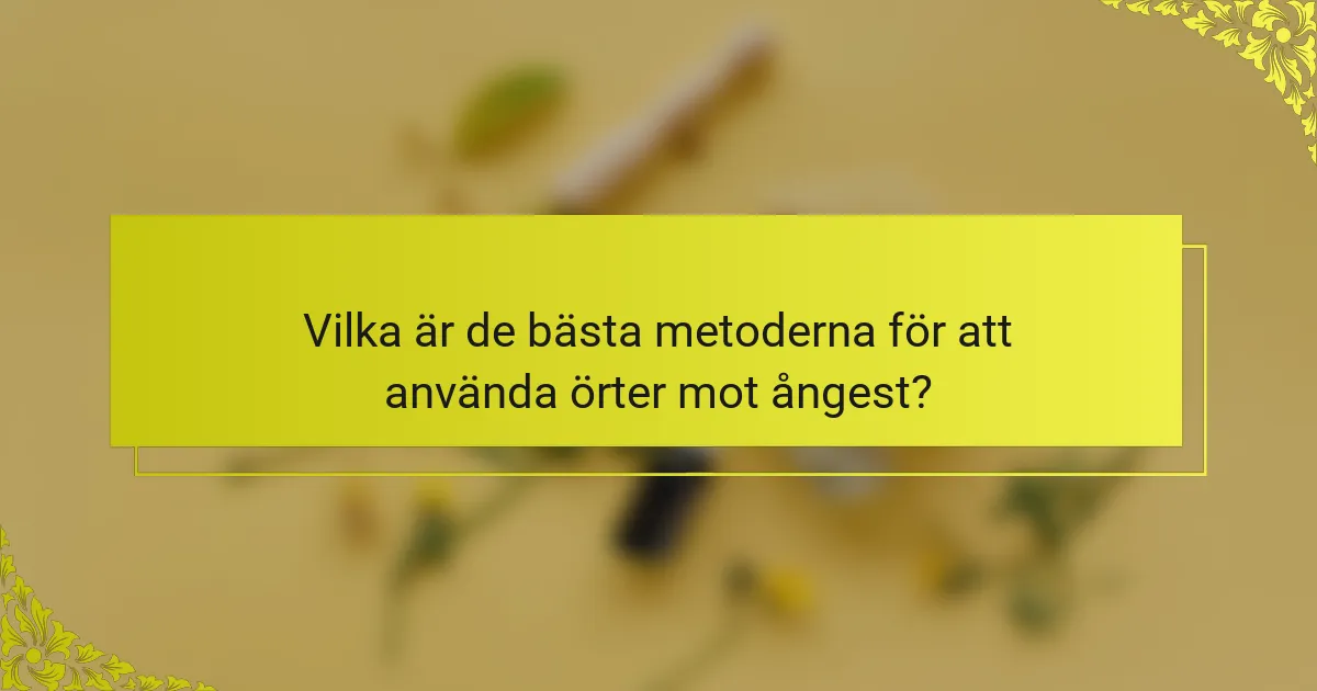 Vilka är de bästa metoderna för att använda örter mot ångest?