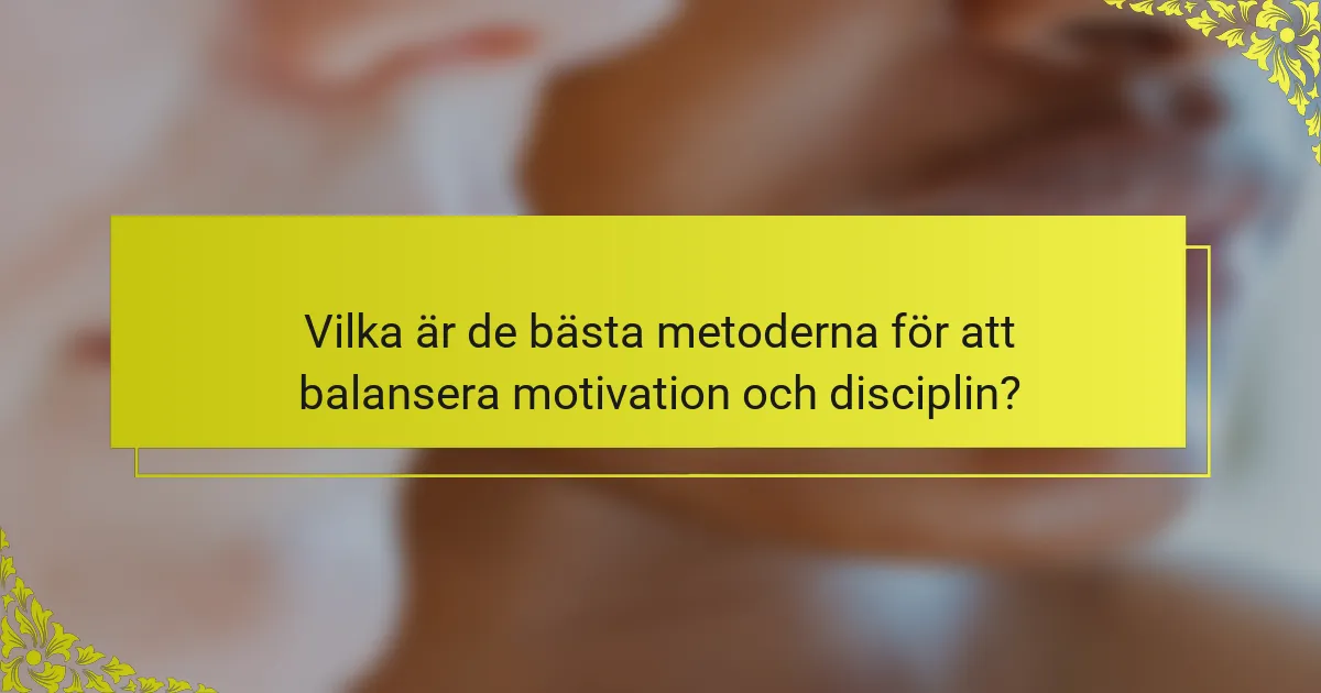 Vilka är de bästa metoderna för att balansera motivation och disciplin?