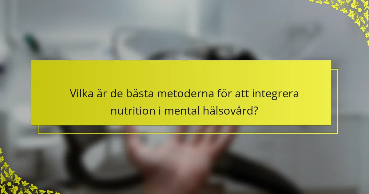Vilka är de bästa metoderna för att integrera nutrition i mental hälsovård?