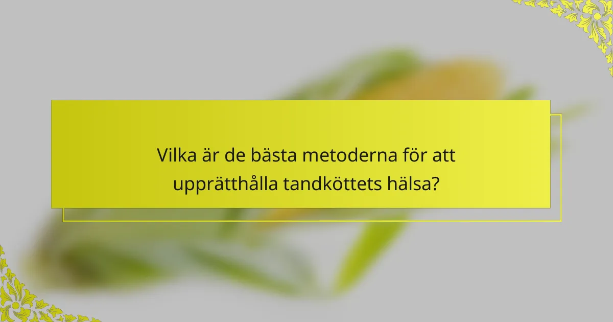 Vilka är de bästa metoderna för att upprätthålla tandköttets hälsa?