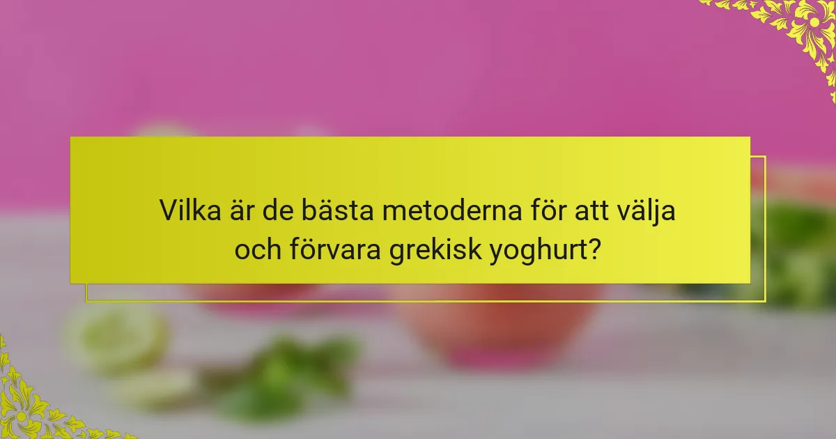 Vilka är de bästa metoderna för att välja och förvara grekisk yoghurt?