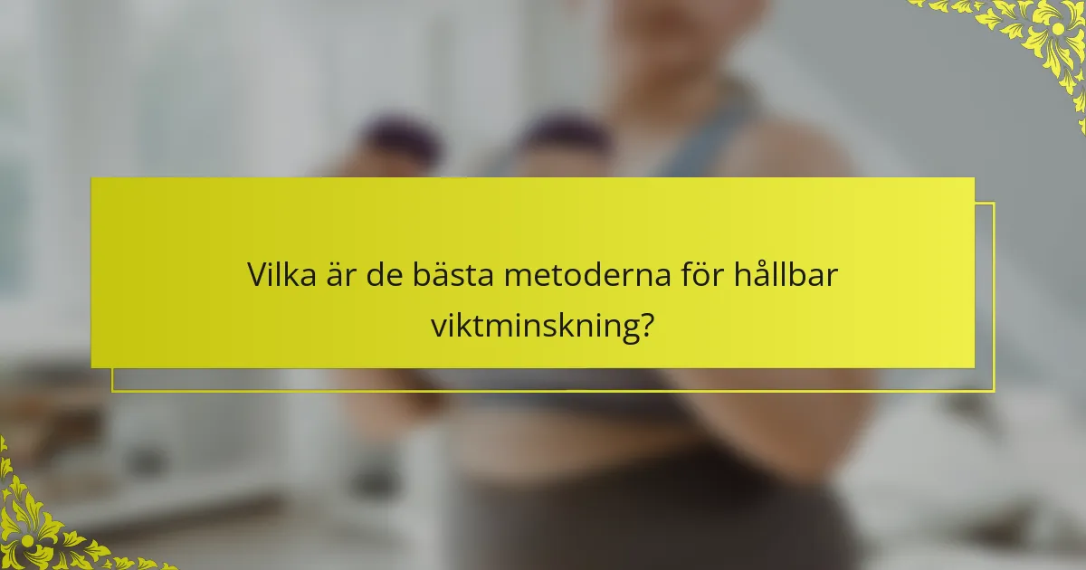 Vilka är de bästa metoderna för hållbar viktminskning?