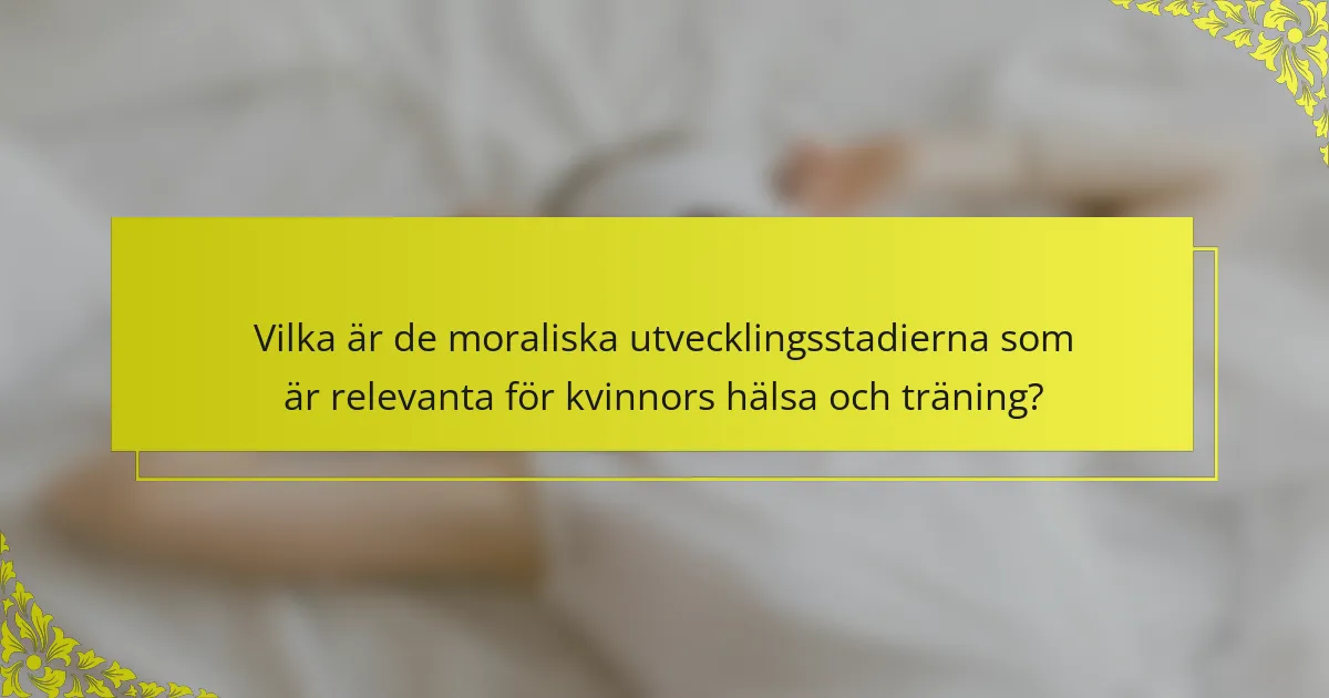 Vilka är de moraliska utvecklingsstadierna som är relevanta för kvinnors hälsa och träning?