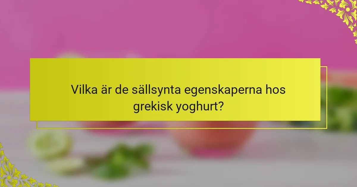 Vilka är de sällsynta egenskaperna hos grekisk yoghurt?
