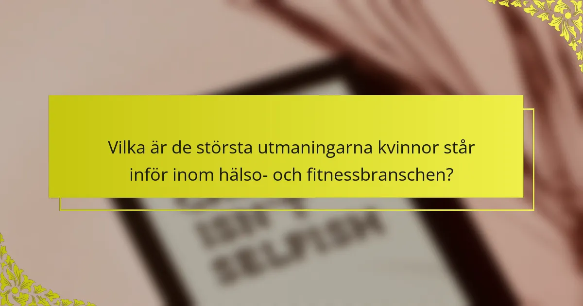 Vilka är de största utmaningarna kvinnor står inför inom hälso- och fitnessbranschen?