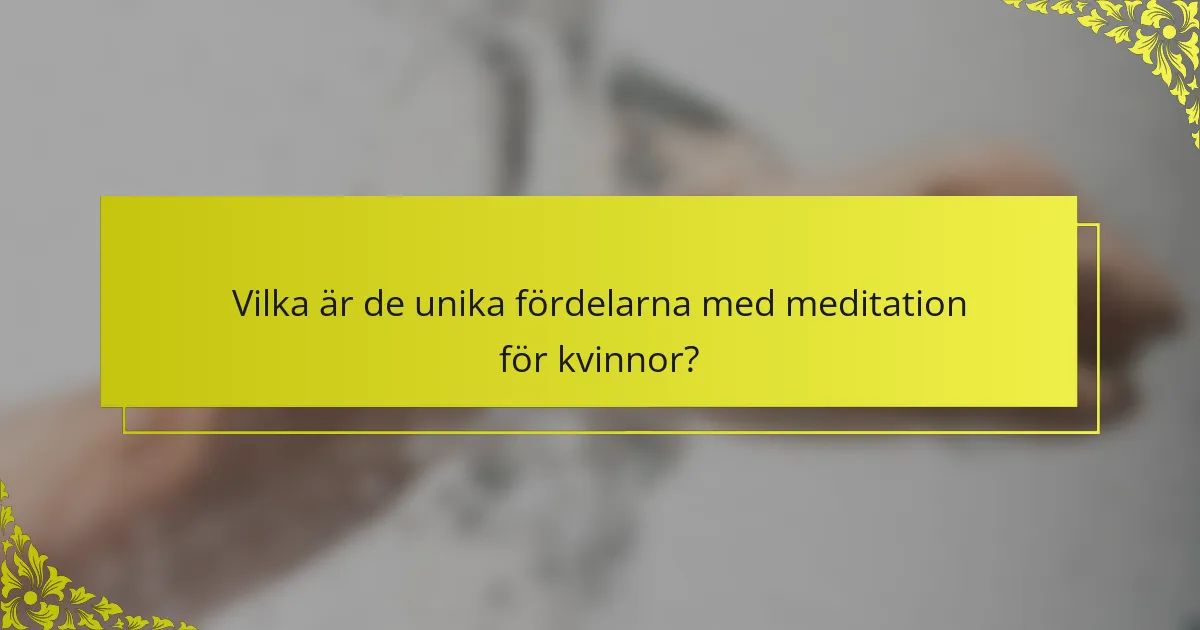 Vilka är de unika fördelarna med meditation för kvinnor?