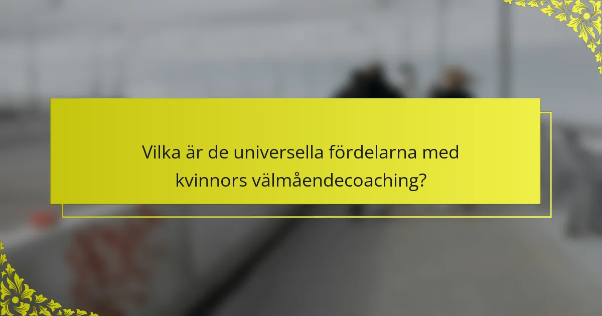 Vilka är de universella fördelarna med kvinnors välmåendecoaching?