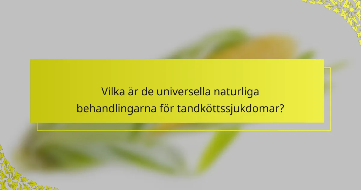 Vilka är de universella naturliga behandlingarna för tandköttssjukdomar?
