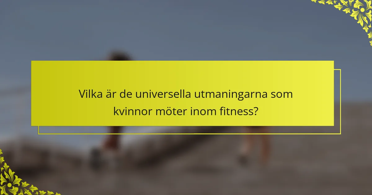 Vilka är de universella utmaningarna som kvinnor möter inom fitness?