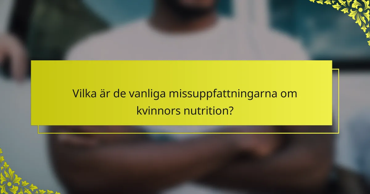 Vilka är de vanliga missuppfattningarna om kvinnors nutrition?