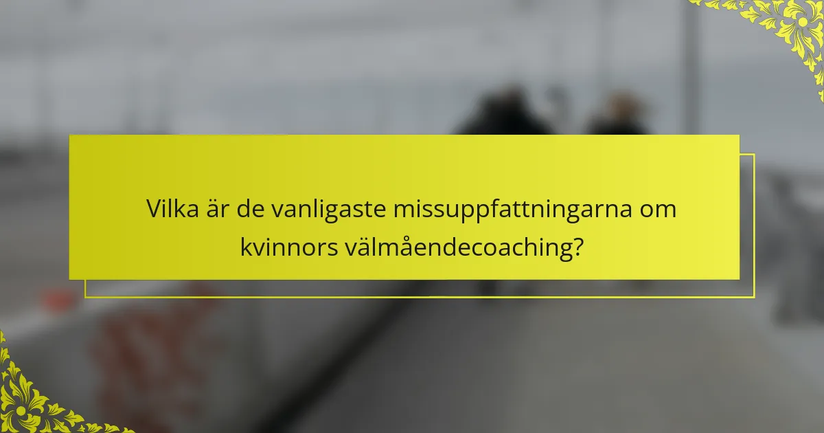Vilka är de vanligaste missuppfattningarna om kvinnors välmåendecoaching?