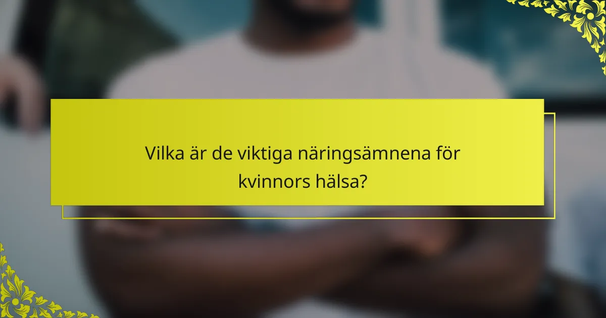 Vilka är de viktiga näringsämnena för kvinnors hälsa?