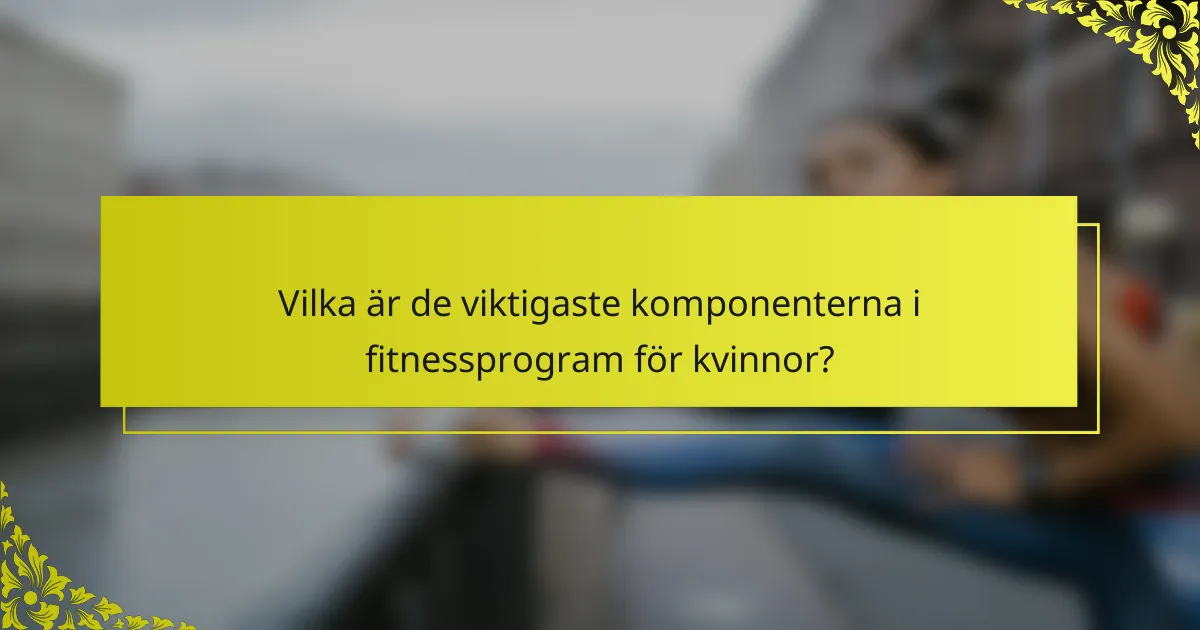Vilka är de viktigaste komponenterna i fitnessprogram för kvinnor?
