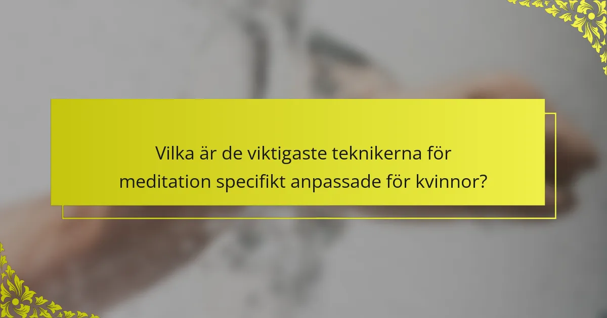 Vilka är de viktigaste teknikerna för meditation specifikt anpassade för kvinnor?