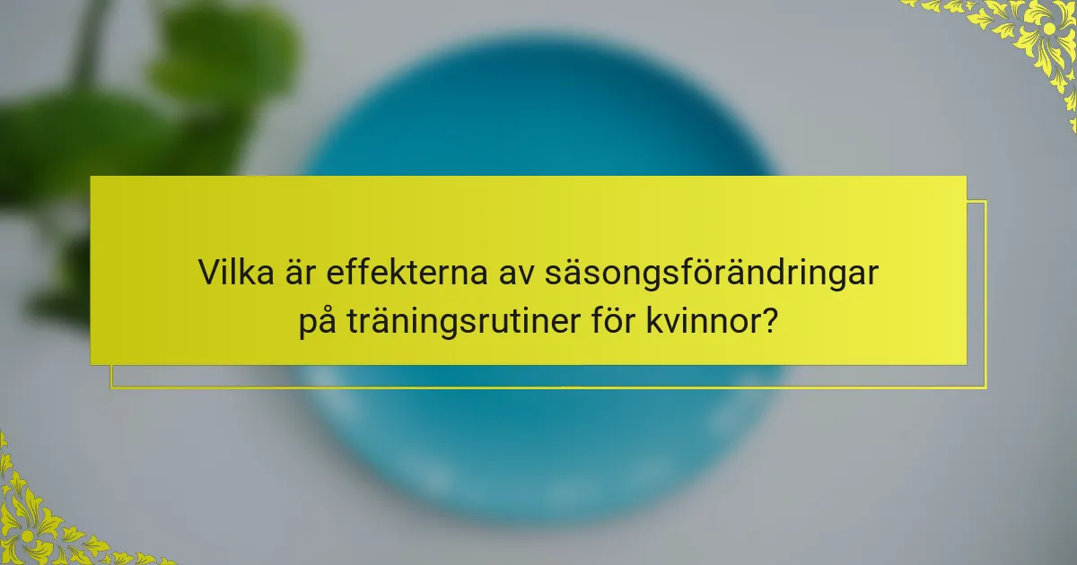 Vilka är effekterna av säsongsförändringar på träningsrutiner för kvinnor?