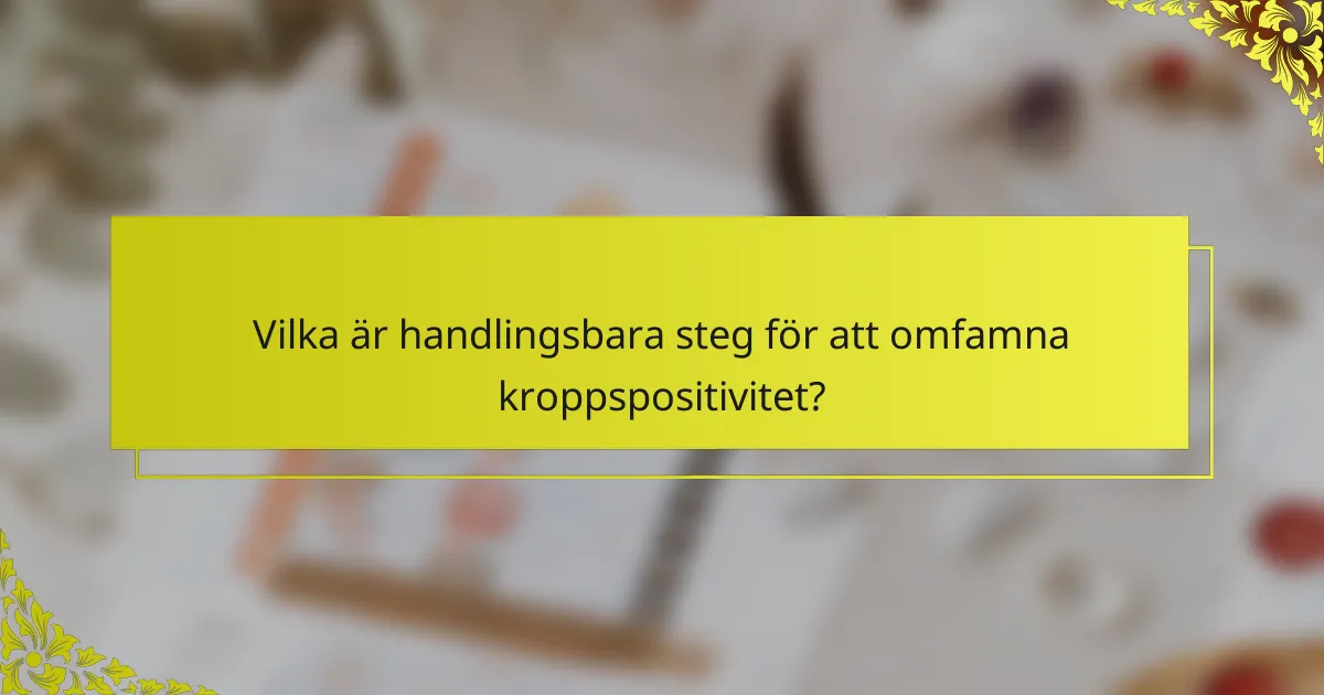 Vilka är handlingsbara steg för att omfamna kroppspositivitet?