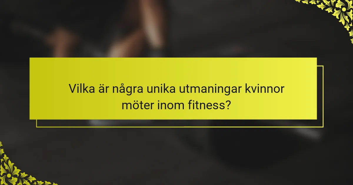 Vilka är några unika utmaningar kvinnor möter inom fitness?
