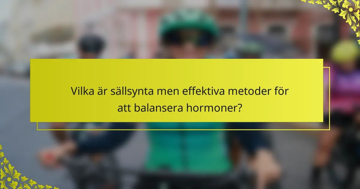 Vilka är sällsynta men effektiva metoder för att balansera hormoner?