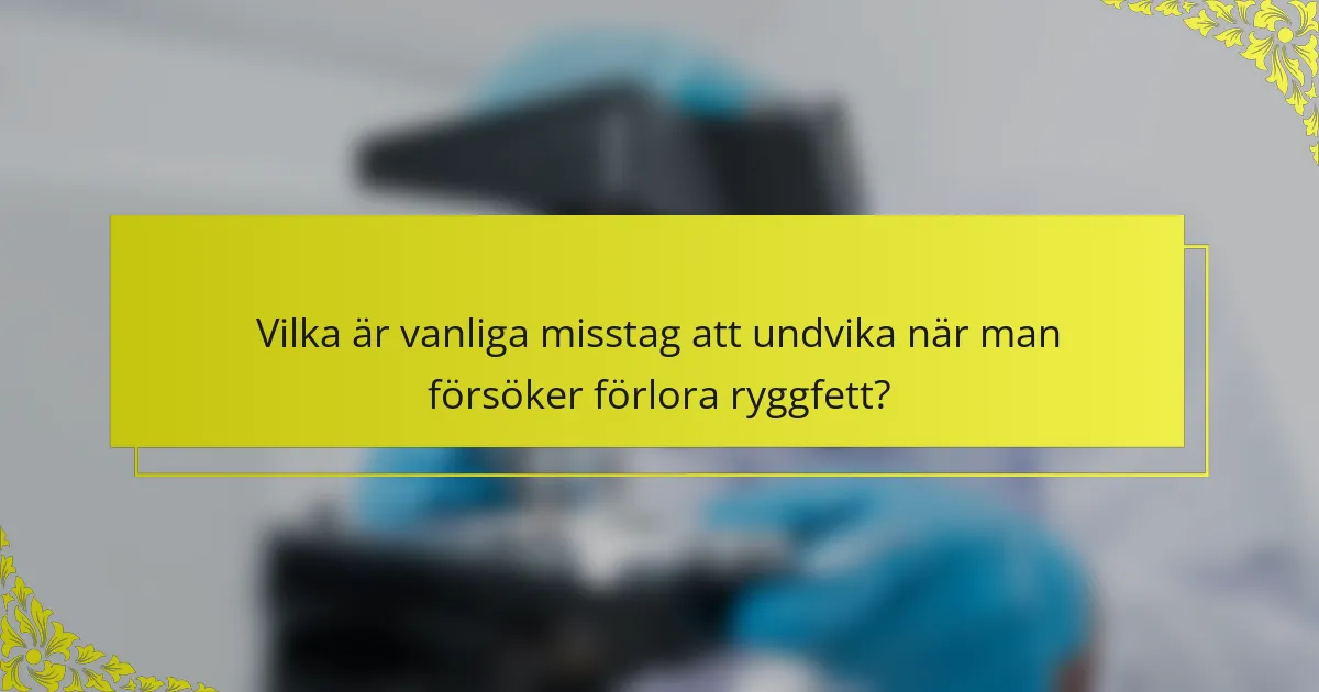 Vilka är vanliga misstag att undvika när man försöker förlora ryggfett?