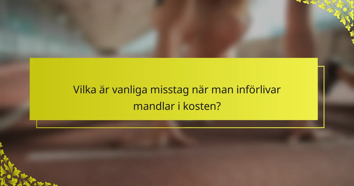 Vilka är vanliga misstag när man införlivar mandlar i kosten?